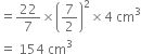 equals 22 over 7 cross times open parentheses 7 over 2 close parentheses squared cross times 4 space cm cubed
equals space 154 space cm cubed