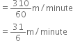 equals 310 over 60 straight m divided by minute
equals 31 over 6 straight m divided by minute