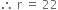 therefore space straight r space equals space 22