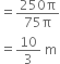 equals fraction numerator 250 straight pi over denominator 75 straight pi end fraction
equals 10 over 3 space straight m