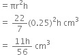 equals πr squared straight h
equals space 22 over 7 left parenthesis 0.25 right parenthesis squared straight h space cm cubed
equals space fraction numerator 11 straight h over denominator 56 end fraction space cm cubed