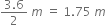 fraction numerator 3.6 over denominator 2 end fraction space m space equals space 1.75 space m