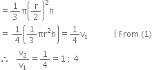 equals 1 third straight pi open parentheses straight r over 2 close parentheses squared straight h
equals space 1 fourth open parentheses 1 third πr squared straight h close parentheses equals 1 fourth straight v subscript 1 space space space space space space space space space space space space vertical line space From space left parenthesis 1 right parenthesis
therefore space space space straight v subscript 2 over straight v subscript 1 equals 1 fourth equals 1 space colon space 4