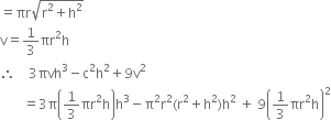 equals πr square root of straight r squared plus straight h squared end root
straight v equals 1 third πr squared straight h
therefore space space space space 3 πvh cubed minus straight c squared straight h squared plus 9 straight v squared
space space space space space space space equals 3 straight pi open parentheses 1 third πr squared straight h close parentheses straight h cubed minus straight pi squared straight r squared left parenthesis straight r squared plus straight h squared right parenthesis straight h squared space plus space 9 open parentheses 1 third πr squared straight h close parentheses squared
space space space space space space space space space space space space space space space