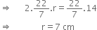 rightwards double arrow space space space space space space 2.22 over 7. straight r equals 22 over 7.14
rightwards double arrow space space space space space space space space space space space space space space straight r equals 7 space cm