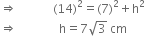 rightwards double arrow space space space space space space space space space space space space left parenthesis 14 right parenthesis squared equals left parenthesis 7 right parenthesis squared plus straight h squared
rightwards double arrow space space space space space space space space space space space space space space straight h equals 7 square root of 3 space cm