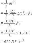 equals 1 third πr squared straight h
equals 1 third.22 over 7. left parenthesis 7 right parenthesis squared.7 square root of 3
equals 1078 over 3 square root of 3
equals 1078 over 3 cross times 1.732
equals 622.36 space cm cubed