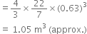 equals 4 over 3 cross times 22 over 7 cross times left parenthesis 0.63 right parenthesis cubed
equals space 1.05 space straight m cubed space left parenthesis approx. right parenthesis