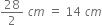 28 over 2 space c m space equals space 14 space c m