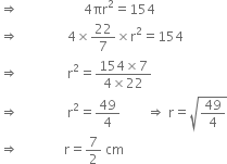 rightwards double arrow space space space space space space space space space space space space space space space space space space space space 4 πr squared equals 154
rightwards double arrow space space space space space space space space space space space space space space space 4 cross times 22 over 7 cross times straight r squared equals 154
rightwards double arrow space space space space space space space space space space space space space space space straight r squared equals fraction numerator 154 cross times 7 over denominator 4 cross times 22 end fraction
rightwards double arrow space space space space space space space space space space space space space space space straight r squared equals 49 over 4 space space space space space space space space rightwards double arrow space straight r equals square root of 49 over 4 end root
rightwards double arrow space space space space space space space space space space space space space space straight r equals 7 over 2 space cm
