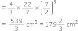 equals 4 over 3 cross times 22 over 7 cross times open parentheses 7 over 2 close parentheses cubed
equals space 539 over 3 space cm cubed equals 179 2 over 3 space cm squared