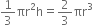 1 third πr squared straight h equals 2 over 3 πr cubed