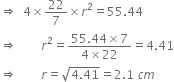 rightwards double arrow space space 4 cross times 22 over 7 cross times r squared equals 55.44
rightwards double arrow space space space space space space space space r squared equals fraction numerator 55.44 cross times 7 over denominator 4 cross times 22 end fraction equals 4.41
rightwards double arrow space space space space space space space space r equals square root of 4.41 end root equals 2.1 space c m space space space space