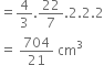 equals 4 over 3.22 over 7.2.2.2
equals space 704 over 21 space cm cubed