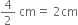 4 over 2 space cm equals space 2 cm