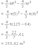 equals 4 over 3 πR cubed minus 4 over 3 πr cubed
equals space 4 over 3 straight pi left parenthesis 5 right parenthesis cubed minus 4 over 3 straight pi left parenthesis 4 right parenthesis cubed
equals 4 over 3 straight pi left parenthesis 125 minus 64 right parenthesis
equals 4 over 3.22 over 7.61
equals space 255.62 space straight m cubed