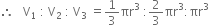 therefore space space space straight V subscript 1 space colon space straight V subscript 2 space colon space straight V subscript 3 space equals 1 third πr cubed space colon 2 over 3 πr cubed colon πr cubed
