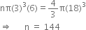 nπ left parenthesis 3 right parenthesis cubed left parenthesis 6 right parenthesis equals 4 over 3 straight pi left parenthesis 18 right parenthesis cubed
rightwards double arrow space space space space space space straight n space equals space 144