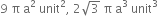 9 space straight pi space straight a squared space unit squared comma space 2 square root of 3 space straight pi space straight a cubed space unit cubed