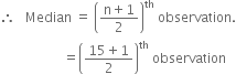 therefore space space space Median space equals space open parentheses fraction numerator straight n plus 1 over denominator 2 end fraction close parentheses to the power of th space observation.
space space space space space space space space space space space space space space space space space space space equals open parentheses fraction numerator 15 plus 1 over denominator 2 end fraction close parentheses to the power of th space observation
space