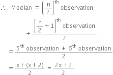 therefore space space space Median space equals space open parentheses straight n over 2 close parentheses to the power of th space observation
space space space space space space space space space space space space space space space space space plus fraction numerator open parentheses begin display style straight n over 2 end style plus 1 close parentheses to the power of th space observation over denominator 2 end fraction
space space space space space equals fraction numerator 5 to the power of th space observation space plus space 6 to the power of th space observation over denominator 2 end fraction
space space space space space equals fraction numerator straight x plus left parenthesis straight x plus 2 right parenthesis over denominator 2 end fraction equals fraction numerator 2 straight x plus 2 over denominator 2 end fraction