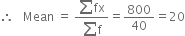 therefore space space space Mean space equals space fraction numerator sum fx over denominator sum straight f end fraction equals 800 over 40 equals 20