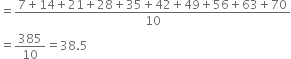 equals fraction numerator 7 plus 14 plus 21 plus 28 plus 35 plus 42 plus 49 plus 56 plus 63 plus 70 over denominator 10 end fraction
equals 385 over 10 equals 38.5