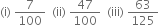 left parenthesis straight i right parenthesis space 7 over 100 space space left parenthesis ii right parenthesis space 47 over 100 space space left parenthesis iii right parenthesis space 63 over 125