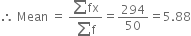 therefore space Mean space equals space fraction numerator sum fx over denominator sum straight f end fraction equals 294 over 50 equals 5.88