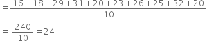 equals fraction numerator 16 plus 18 plus 29 plus 31 plus 20 plus 23 plus 26 plus 25 plus 32 plus 20 over denominator 10 end fraction
equals space 240 over 10 equals 24