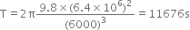 straight T equals 2 straight pi fraction numerator 9.8 cross times left parenthesis 6.4 cross times 10 to the power of 6 right parenthesis squared over denominator left parenthesis 6000 right parenthesis cubed end fraction equals 11676 straight s