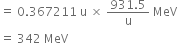 equals space 0.367211 space straight u space cross times space fraction numerator 931.5 over denominator straight u end fraction space MeV
equals space 342 space MeV