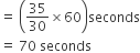 equals space open parentheses 35 over 30 cross times 60 close parentheses seconds
equals space 70 space seconds