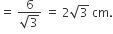equals space fraction numerator 6 over denominator square root of 3 end fraction space equals space 2 square root of 3 space cm.