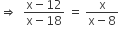 rightwards double arrow space space fraction numerator straight x minus 12 over denominator straight x minus 18 end fraction space equals space fraction numerator straight x over denominator straight x minus 8 end fraction