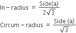 In minus radius space equals space fraction numerator Side left parenthesis straight a right parenthesis over denominator 2 square root of 3 end fraction
Circum minus radius space equals space fraction numerator Side space left parenthesis straight a right parenthesis over denominator square root of 3 end fraction