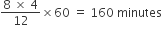 fraction numerator 8 space cross times space 4 over denominator 12 end fraction cross times 60 space equals space 160 space minutes