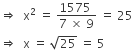 rightwards double arrow space space straight x squared space equals space fraction numerator 1575 space over denominator 7 space cross times space 9 end fraction space equals space 25
rightwards double arrow space space straight x space equals space square root of 25 space equals space 5
