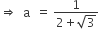 rightwards double arrow space space straight a space space equals space fraction numerator 1 over denominator 2 plus square root of 3 end fraction
