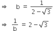 rightwards double arrow space space space space space straight b space equals space fraction numerator 1 over denominator 2 minus square root of 3 end fraction
rightwards double arrow space space 1 over straight b space equals space 2 minus square root of 3
