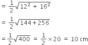 equals space 1 half square root of 12 squared space plus space 16 squared end root
equals space 1 half square root of 144 plus 256 end root
equals 1 half square root of 400 space equals space 1 half cross times 20 space equals space 10 space cm