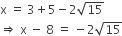 straight x space equals space 3 plus 5 minus 2 square root of 15
rightwards double arrow space straight x space minus space 8 space equals space minus 2 square root of 15
