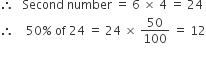 therefore space space space Second space number space equals space 6 space cross times space 4 space equals space 24
therefore space space space space 50 percent sign space of space 24 space equals space 24 space cross times space 50 over 100 space equals space 12

