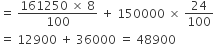 equals space fraction numerator 161250 space cross times space 8 over denominator 100 end fraction space plus space 150000 space cross times space 24 over 100
equals space 12900 space plus space 36000 space equals space 48900