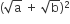 left parenthesis square root of straight a space plus space square root of straight b right parenthesis squared