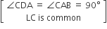 open square brackets table row cell angle CDA space equals space angle CAB space equals space 90 degree end cell row cell LC space is space common end cell end table close square brackets