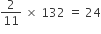 2 over 11 space cross times space 132 space equals space 24