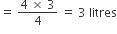 equals space fraction numerator 4 space cross times space 3 over denominator 4 end fraction space equals space 3 space litres