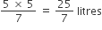 fraction numerator 5 space cross times space 5 over denominator 7 end fraction space equals space 25 over 7 space litres