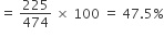 equals space 225 over 474 space cross times space 100 space equals space 47.5 percent sign